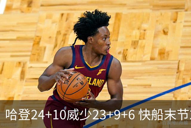 哈登24+10威少23+9+6 快船末节22-0逆转胜篮网